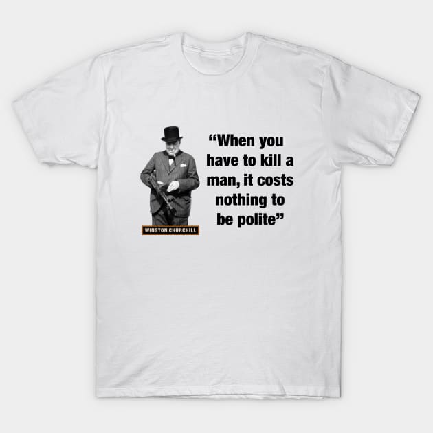 Winston Churchill  “When You Have To Kill A Man, It Costs Nothing To Be Polite” T-Shirt by PLAYDIGITAL2020